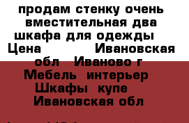 продам стенку,очень вместительная,два шкафа для одежды. › Цена ­ 3 000 - Ивановская обл., Иваново г. Мебель, интерьер » Шкафы, купе   . Ивановская обл.